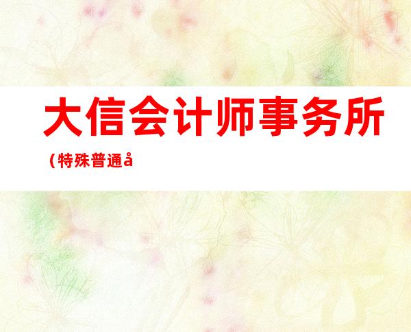 大信会计师事务所（特殊普通合伙）新疆分所